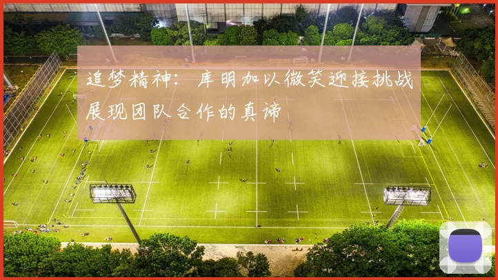 追梦精神：库明加以微笑迎接挑战展现团队合作的真谛