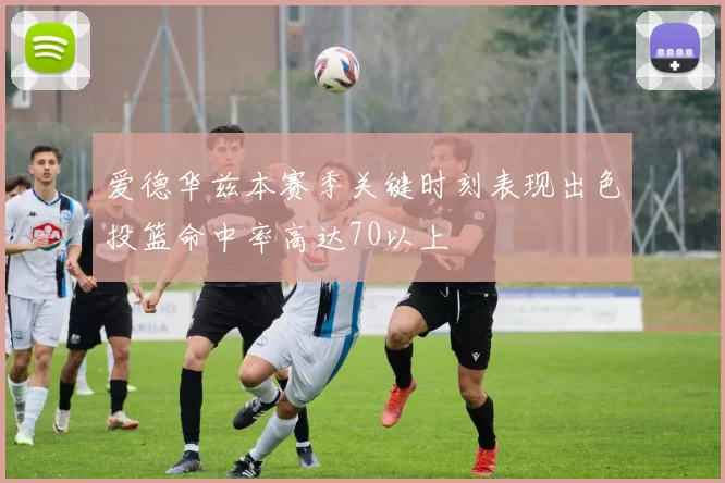 爱德华兹本赛季关键时刻表现出色投篮命中率高达70以上