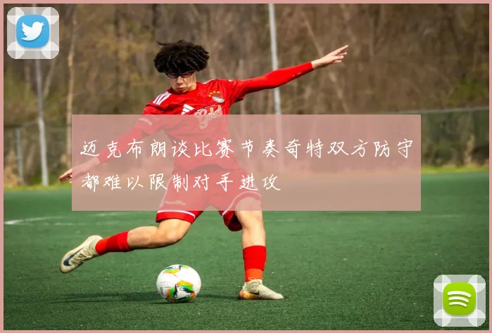 迈克布朗谈比赛节奏奇特双方防守都难以限制对手进攻