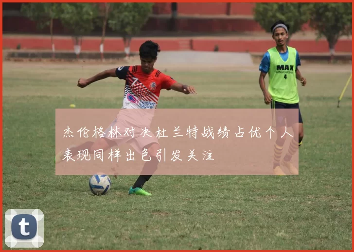 杰伦格林对决杜兰特战绩占优个人表现同样出色引发关注