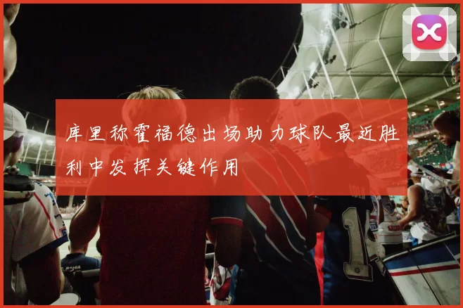 库里称霍福德出场助力球队最近胜利中发挥关键作用
