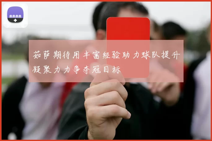 茹萨期待用丰富经验助力球队提升凝聚力力争夺冠目标