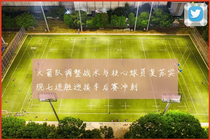 火箭队调整战术与核心球员复苏实现七连胜迎接季后赛冲刺