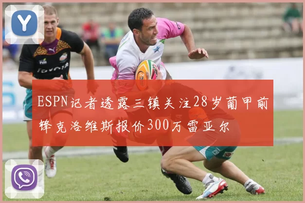 ESPN记者透露三镇关注28岁葡甲前锋克洛维斯报价300万雷亚尔