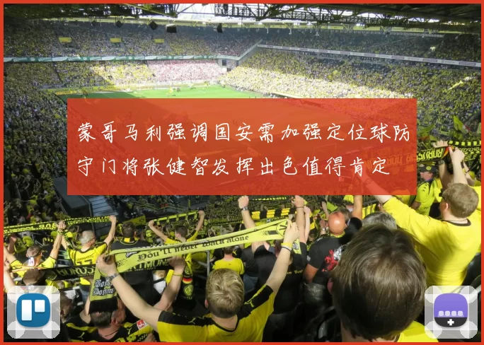 蒙哥马利强调国安需加强定位球防守门将张健智发挥出色值得肯定