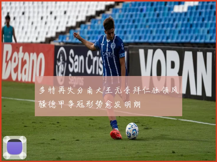 多特再失分南大王无奈拜仁独领风骚德甲争冠形势愈发明朗